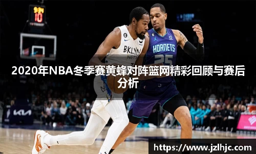 2020年NBA冬季赛黄蜂对阵篮网精彩回顾与赛后分析
