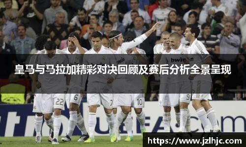 皇马与马拉加精彩对决回顾及赛后分析全景呈现