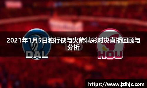 2021年1月5日独行侠与火箭精彩对决直播回顾与分析