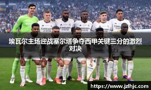 埃瓦尔主场迎战塞尔塔争夺西甲关键三分的激烈对决