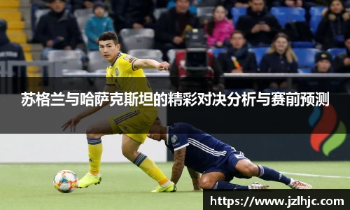 苏格兰与哈萨克斯坦的精彩对决分析与赛前预测