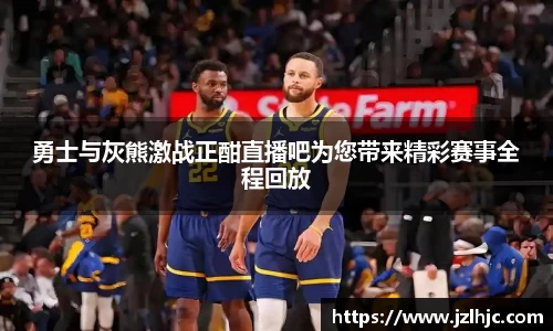 勇士与灰熊激战正酣直播吧为您带来精彩赛事全程回放