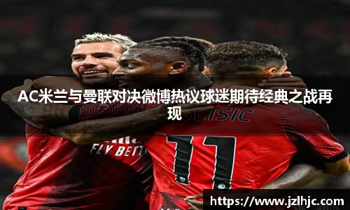 AC米兰与曼联对决微博热议球迷期待经典之战再现