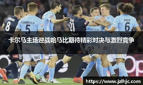 卡尔马主场迎战哈马比期待精彩对决与激烈竞争